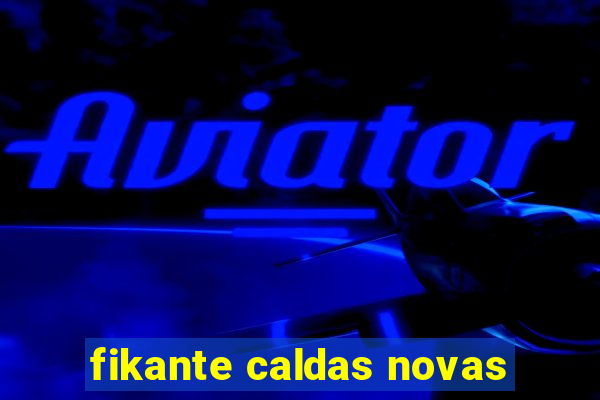 fikante caldas novas